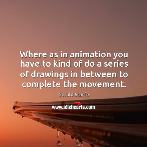 Where as in animation you have to kind of do a series of drawings in between to complete the movement. Image