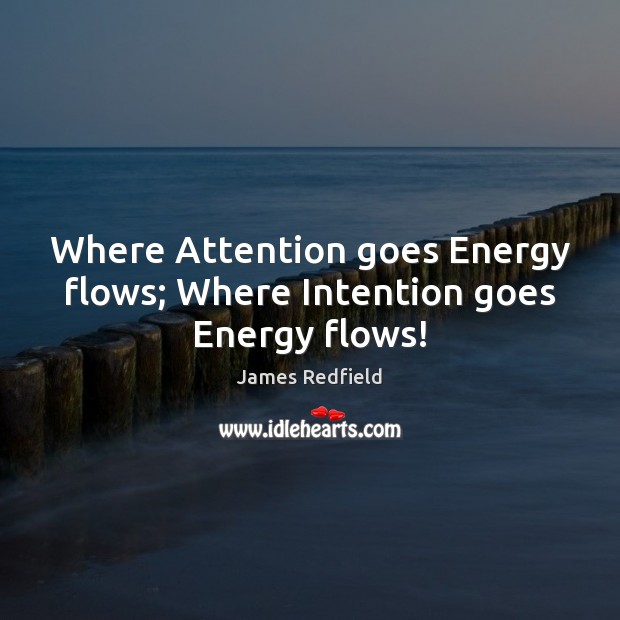 Where Attention goes Energy flows; Where Intention goes Energy flows! James Redfield Picture Quote