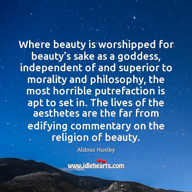 Where beauty is worshipped for beauty’s sake as a Goddess, independent of Aldous Huxley Picture Quote