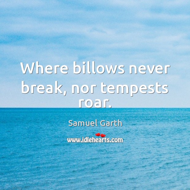 Where billows never break, nor tempests roar. Samuel Garth Picture Quote