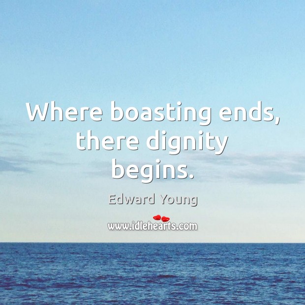 Where boasting ends, there dignity begins. Edward Young Picture Quote