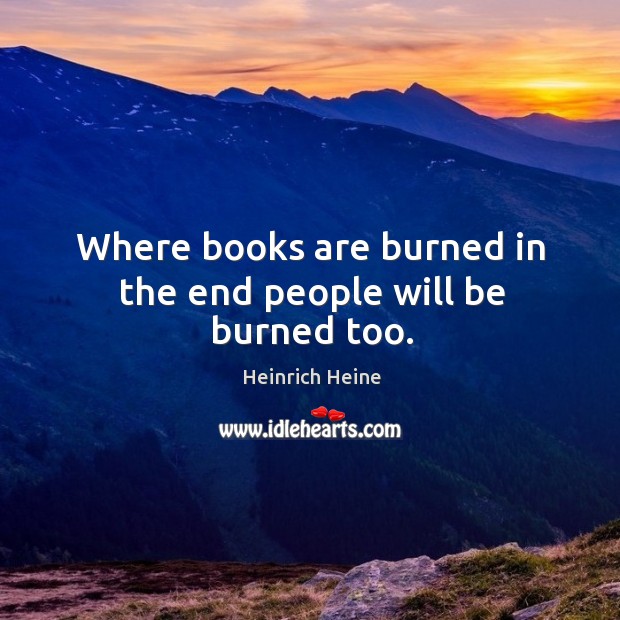 Where books are burned in the end people will be burned too. Image