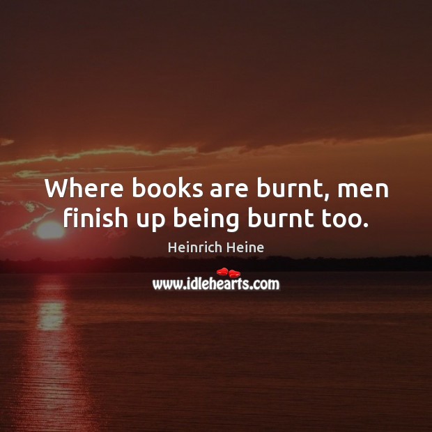 Where books are burnt, men finish up being burnt too. Heinrich Heine Picture Quote