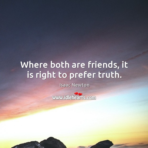 Where both are friends, it is right to prefer truth. Isaac Newton Picture Quote