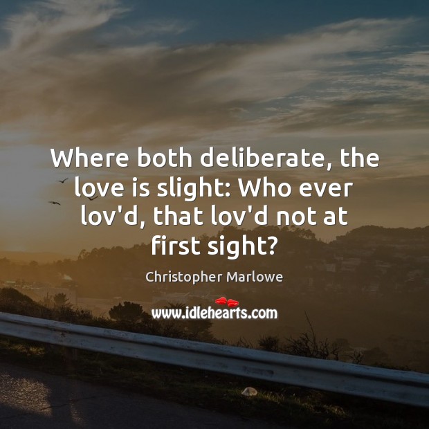 Where both deliberate, the love is slight: Who ever lov’d, that lov’d not at first sight? Christopher Marlowe Picture Quote