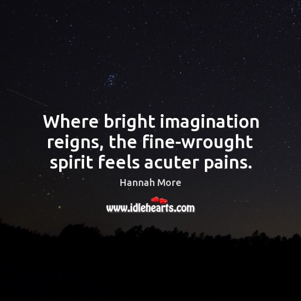 Where bright imagination reigns, the fine-wrought spirit feels acuter pains. Hannah More Picture Quote