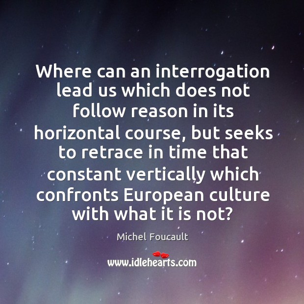 Where can an interrogation lead us which does not follow reason in Michel Foucault Picture Quote