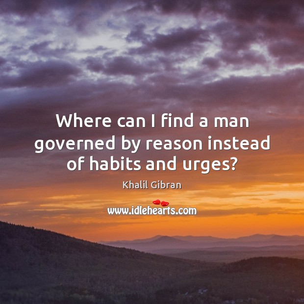 Where can I find a man governed by reason instead of habits and urges? Khalil Gibran Picture Quote