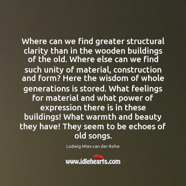 Where can we find greater structural clarity than in the wooden buildings Ludwig Mies van der Rohe Picture Quote