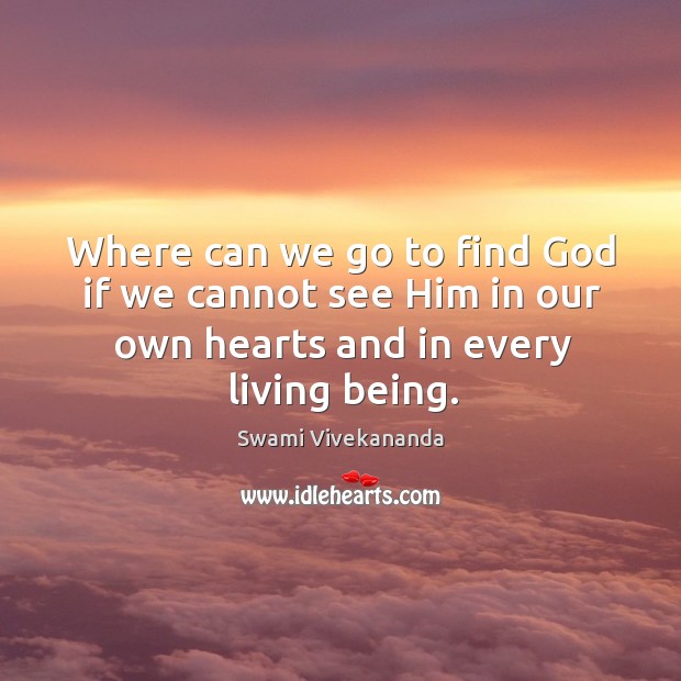 Where can we go to find God if we cannot see him in our own hearts and in every living being. Swami Vivekananda Picture Quote