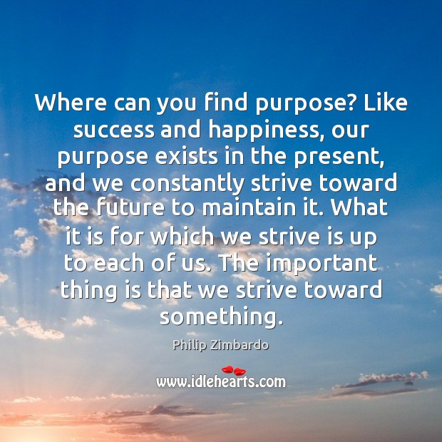 Where can you find purpose? Like success and happiness, our purpose exists Philip Zimbardo Picture Quote