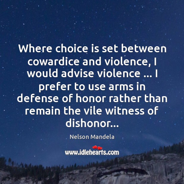 Where choice is set between cowardice and violence, I would advise violence … Nelson Mandela Picture Quote