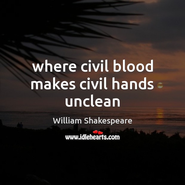 Where civil blood makes civil hands unclean William Shakespeare Picture Quote
