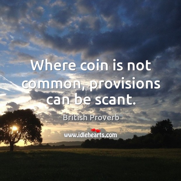 Where coin is not common, provisions can be scant. British Proverbs Image