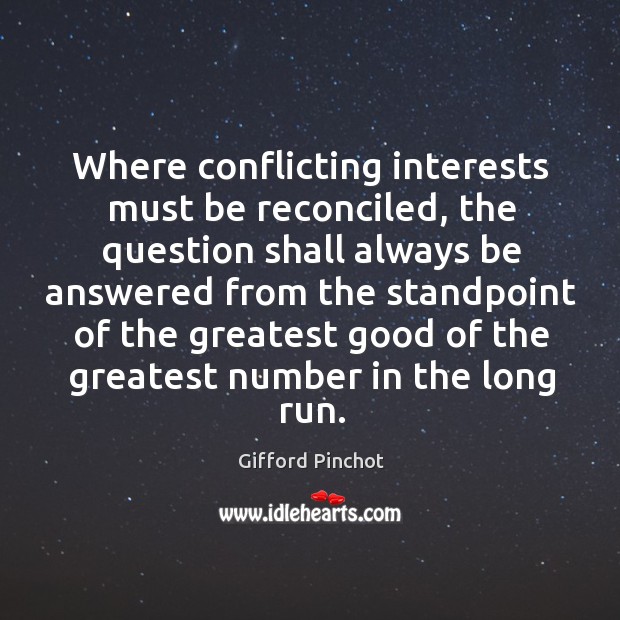 Where conflicting interests must be reconciled, the question shall always be answered Gifford Pinchot Picture Quote