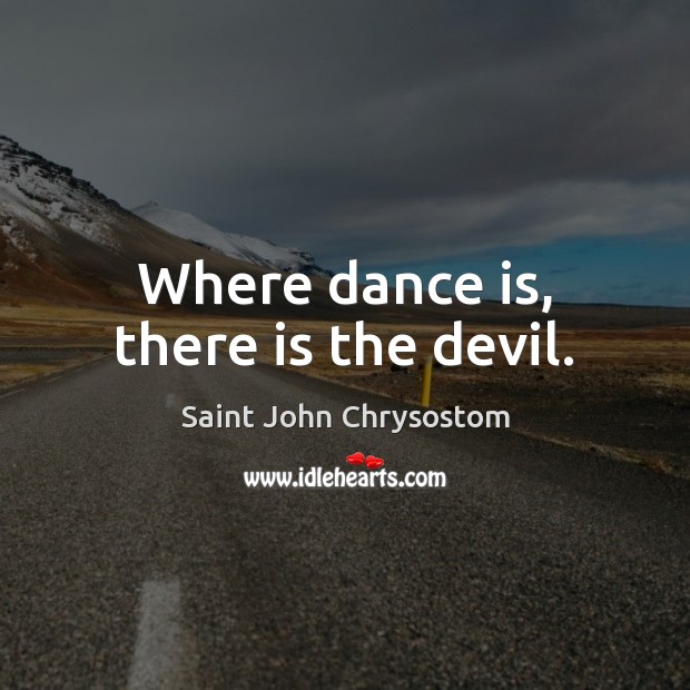 Where dance is, there is the devil. Image