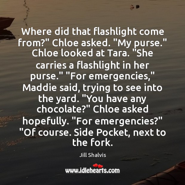 Where did that flashlight come from?” Chloe asked. “My purse.” Chloe looked Jill Shalvis Picture Quote