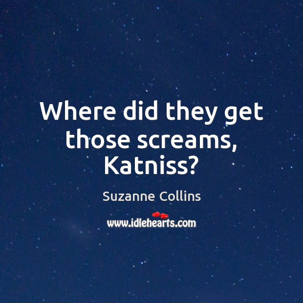 Where did they get those screams, Katniss? Suzanne Collins Picture Quote
