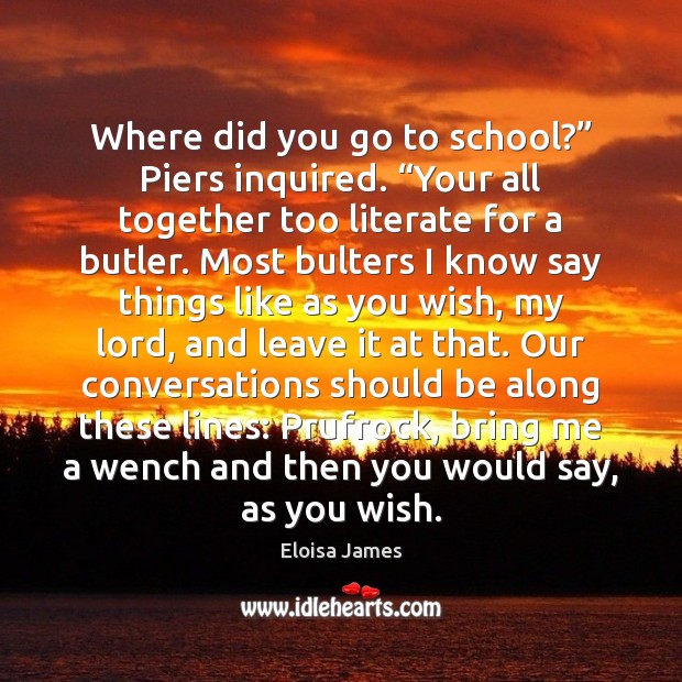Where did you go to school?” Piers inquired. “Your all together too Image