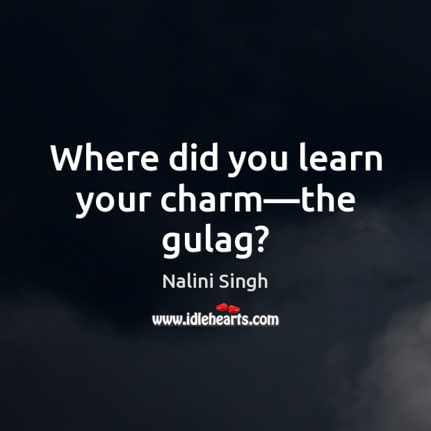 Where did you learn your charm—the gulag? Nalini Singh Picture Quote