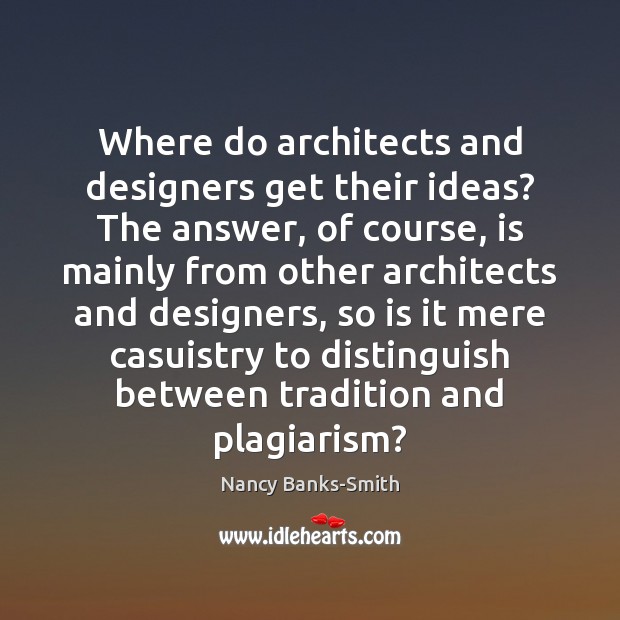 Where do architects and designers get their ideas? The answer, of course, Nancy Banks-Smith Picture Quote