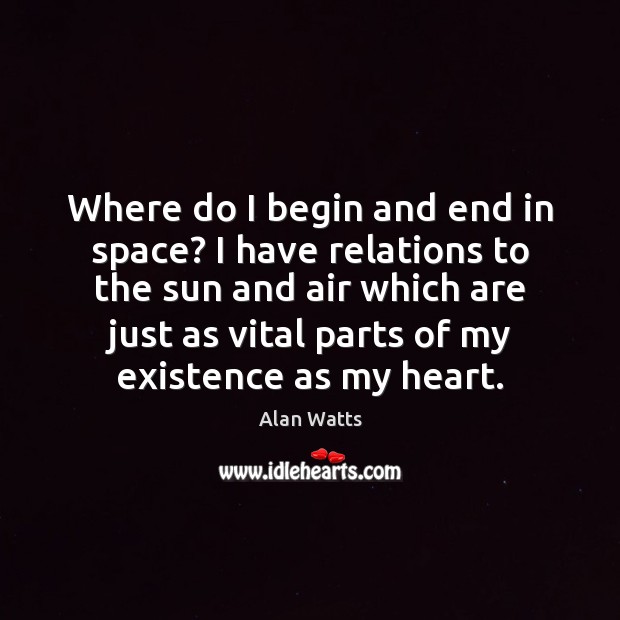 Where do I begin and end in space? I have relations to Alan Watts Picture Quote