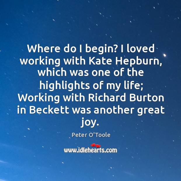 Where do I begin? I loved working with kate hepburn, which was one of the highlights of my life Peter O’Toole Picture Quote