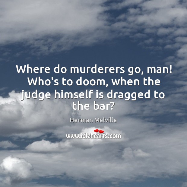Where do murderers go, man! Who’s to doom, when the judge himself is dragged to the bar? Herman Melville Picture Quote