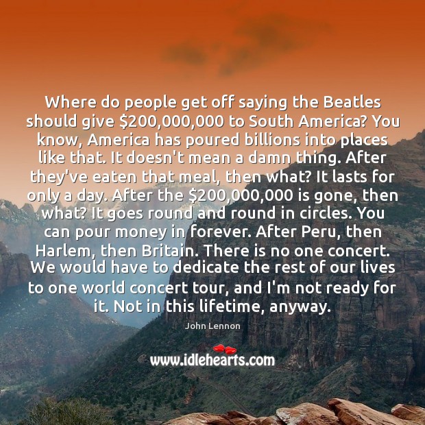 Where do people get off saying the Beatles should give $200,000,000 to South John Lennon Picture Quote