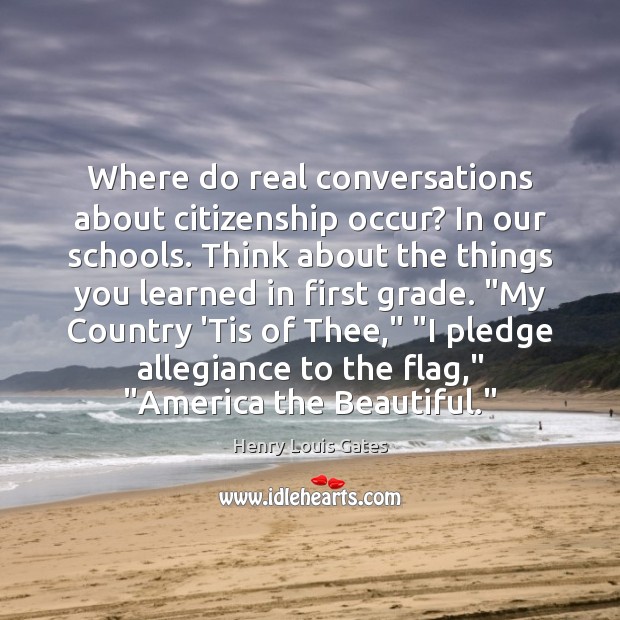 Where do real conversations about citizenship occur? In our schools. Think about Henry Louis Gates Picture Quote