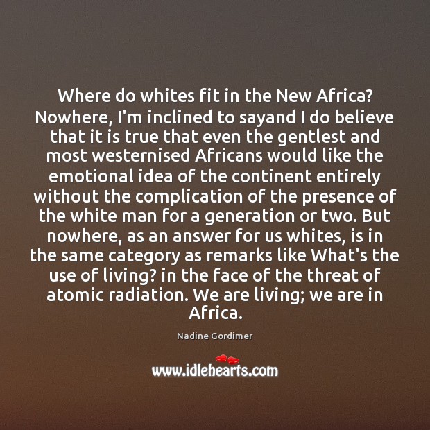 Where do whites fit in the New Africa? Nowhere, I’m inclined to Nadine Gordimer Picture Quote