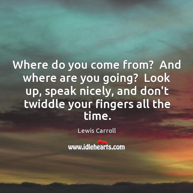 Where do you come from?  And where are you going?  Look up, Lewis Carroll Picture Quote
