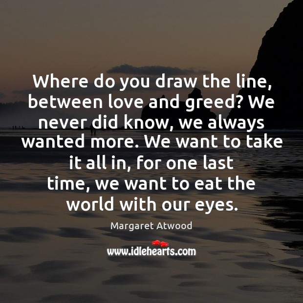 Where do you draw the line, between love and greed? We never Margaret Atwood Picture Quote