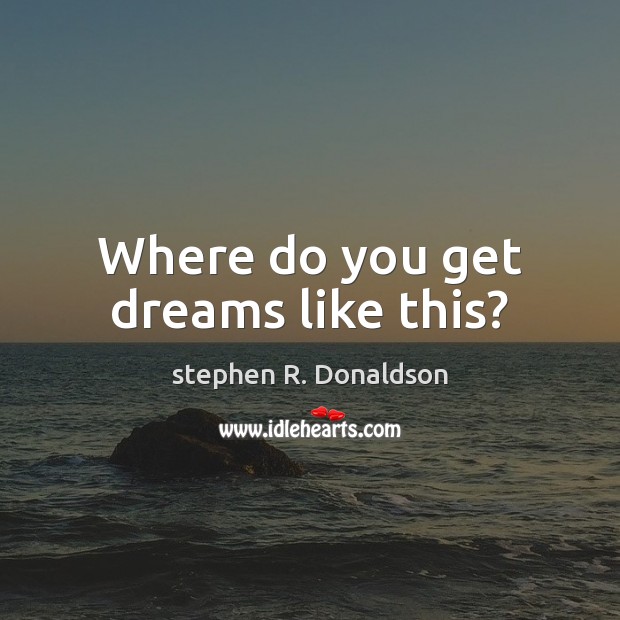 Where do you get dreams like this? stephen R. Donaldson Picture Quote