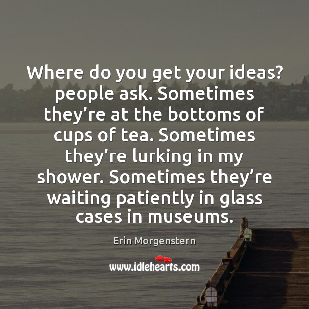 Where do you get your ideas? people ask. Sometimes they’re at Erin Morgenstern Picture Quote