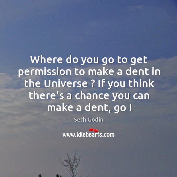 Where do you go to get permission to make a dent in Seth Godin Picture Quote