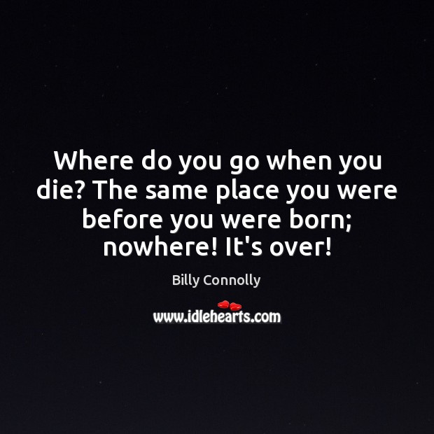 Where do you go when you die? The same place you were Billy Connolly Picture Quote