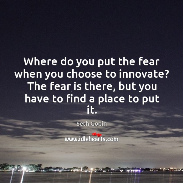 Where do you put the fear when you choose to innovate? The Seth Godin Picture Quote