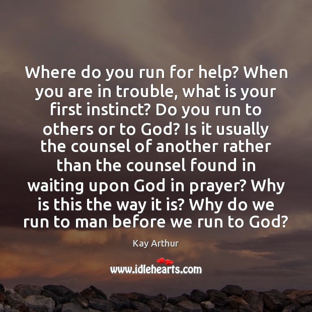 Where do you run for help? When you are in trouble, what Kay Arthur Picture Quote