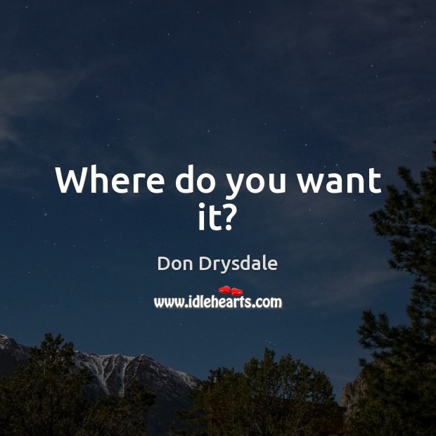 Where do you want it? Don Drysdale Picture Quote