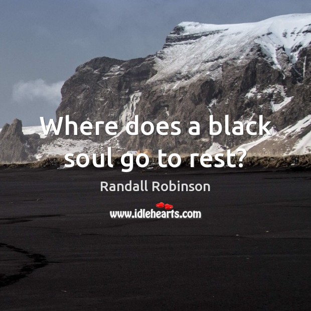 Where does a black soul go to rest? Randall Robinson Picture Quote
