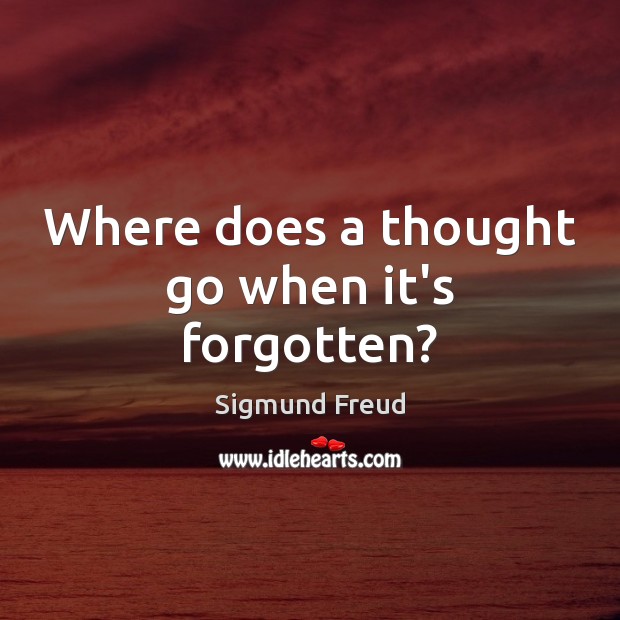Where does a thought go when it’s forgotten? Sigmund Freud Picture Quote
