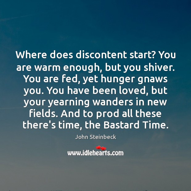 Where does discontent start? You are warm enough, but you shiver. You John Steinbeck Picture Quote