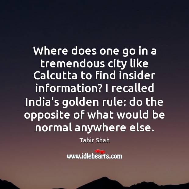 Where does one go in a tremendous city like Calcutta to find Tahir Shah Picture Quote