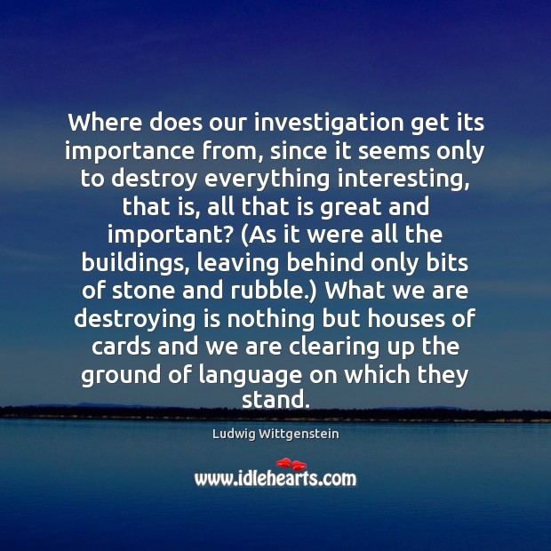 Where does our investigation get its importance from, since it seems only Ludwig Wittgenstein Picture Quote