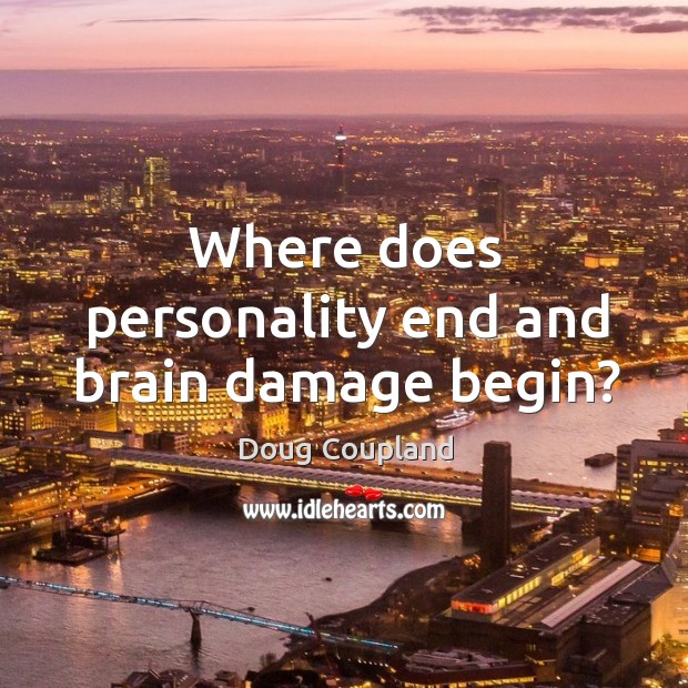 Where does personality end and brain damage begin? Doug Coupland Picture Quote