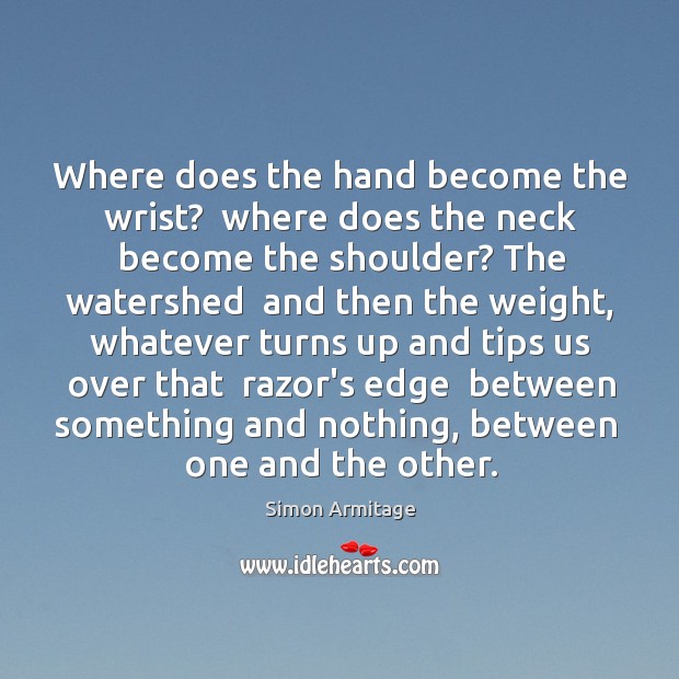 Where does the hand become the wrist?  where does the neck become Simon Armitage Picture Quote
