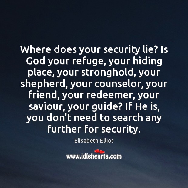 Where does your security lie? Is God your refuge, your hiding place, 