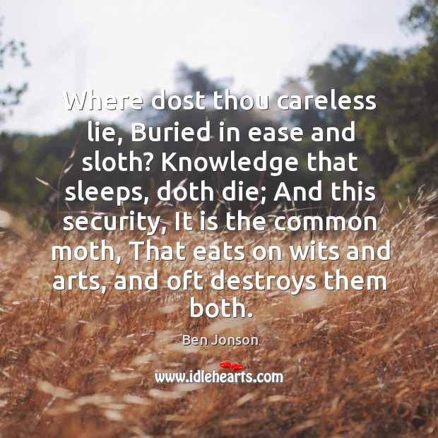 Where dost thou careless lie, Buried in ease and sloth? Knowledge that Ben Jonson Picture Quote