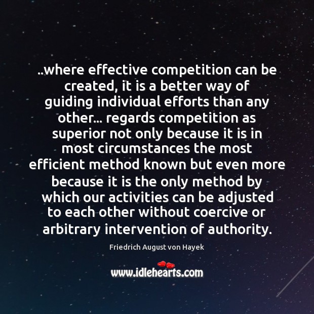 ..where effective competition can be created, it is a better way of Friedrich August von Hayek Picture Quote